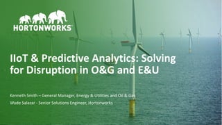 1 © Hortonworks Inc. 2011–2018. All rights reserved.
Kenneth Smith – General Manager, Energy & Utilities and Oil & Gas
Wade Salazar - Senior Solutions Engineer, Hortonworks
IIoT & Predictive Analytics: Solving
for Disruption in O&G and E&U
 