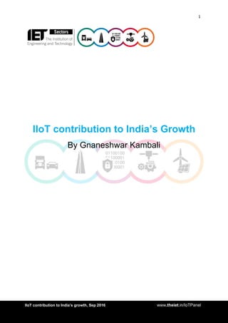 1
<AddIIoT contribution to India’s growth, Sep 2016 www.theiet.in/IoTPanel
IIoT contribution to India’s Growth
By Gnaneshwar Kambali
 