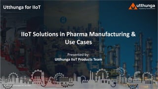 © Utthunga Technologies Pvt. Ltd. 2020
Utthunga for IIoT
IIoT Solutions in Pharma Manufacturing &
Use Cases
Presented by:
Utthunga IIoT Products Team
 