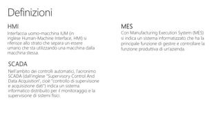 MES
Con Manufacturing Execution System (MES)
si indica un sistema informatizzato che ha la
principale funzione di gestire e controllare la
funzione produttiva di un'azienda.
 