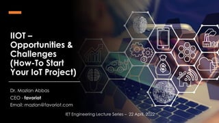 favoriot
IIOT –
Opportunities &
Challenges
(How-To Start
Your IoT Project)
Dr. Mazlan Abbas
CEO - favoriot
Email: mazlan@favoriot.com
IET Engineering Lecture Series – 22 April, 2022
 