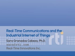 Real-Time Communications and the
Industrial Internet of Things
Sara Granados Cabeza, Ph.D.
sara@rti.com
Real-Time Innovations Inc.
 