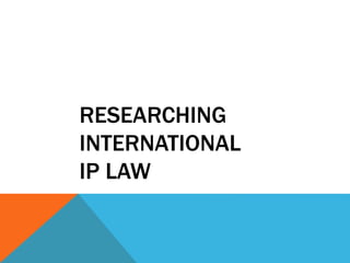RESEARCHING
INTERNATIONAL
IP LAW
 