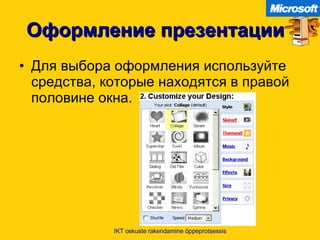 Оформление презентации Для выбора оформления используйте средства, которые находятся в правой половине окна . IKT oskuste rakendamine õppeprotsessis 