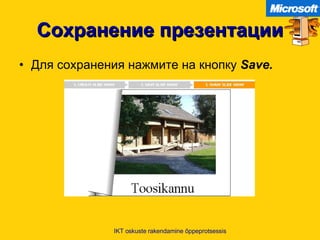 Сохранение презентации Для сохранения нажмите на кнопку   Save. IKT oskuste rakendamine õppeprotsessis 