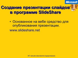 Создание презентации слайдов в программе   SlideShare Основанное на вебе средство для опубликования презентации . www.slideshare.net IKT oskuste rakendamine õppeprotsessis 