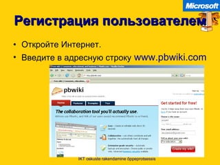 Регистрация пользователем Откройте Интернет . Введите в адресную строку   www.pbwiki.com IKT oskuste rakendamine õppeprotsessis 