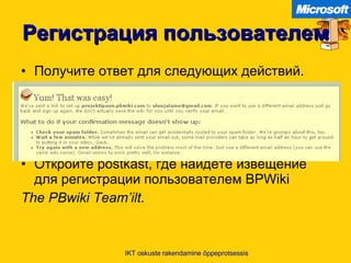 Регистрация пользователем Получите ответ для следующих действий . Откройте  postkast,  где найдете   извещение для регистрации пользователем  BPWiki  The PBwiki Team’ilt. IKT oskuste rakendamine õppeprotsessis 