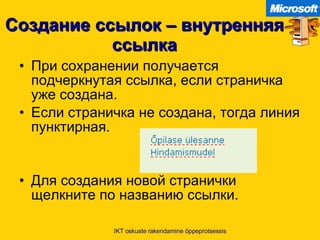 Создание ссылок – внутренняя ссылка При сохранении получается подчеркнутая ссылка, если страничка уже создана . Если страничка не создана ,  тогда линия пунктирная . Для создания новой странички щелкните по названию ссылки . IKT oskuste rakendamine õppeprotsessis 
