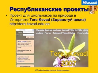 Республиканские проекты Проект для школьников по природе в Интернете   Tere Kevad  (Здравстуй весна)   http://tere.kevad.edu.ee   IKT oskuste rakendamine õppeprotsessis 