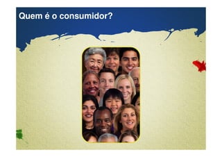 Quem é o consumidor? 
Confidential & Proprietary Copyright © 2007 The Nielsen Company 
 