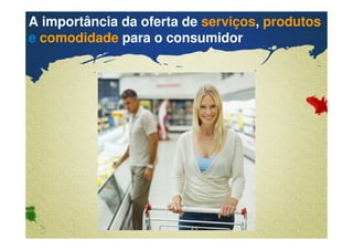 A importância da oferta de serviços, produtos 
e comodidade para o consumidor 
Confidential & Proprietary Copyright © 2007 The Nielsen Company 
 