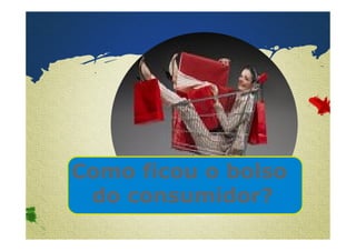 Como ficou o bolso 
do consumidor? 
Confidential & Proprietary Copyright © 2007 The Nielsen Company 
 