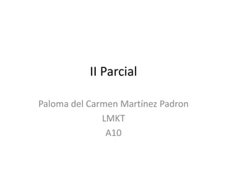 II Parcial

Paloma del Carmen Martínez Padron
              LMKT
               A10
 