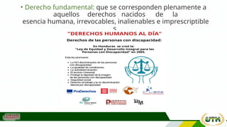 • Derecho fundamental: que se corresponden plenamente a
aquellos derechos nacidos de la
esencia humana, irrevocables, inalienables e imprescriptible
s.
 