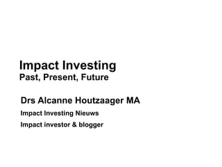Drs Alcanne Houtzaager MA
Impact Investing Nieuws
Impact investor & blogger
Impact Investing
Past, Present, Future
 