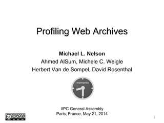 Profiling Web ArchivesProfiling Web Archives
Michael L. Nelson
Ahmed AlSum, Michele C. Weigle
Herbert Van de Sompel, David Rosenthal
IIPC General Assembly
Paris, France, May 21, 2014
1
 