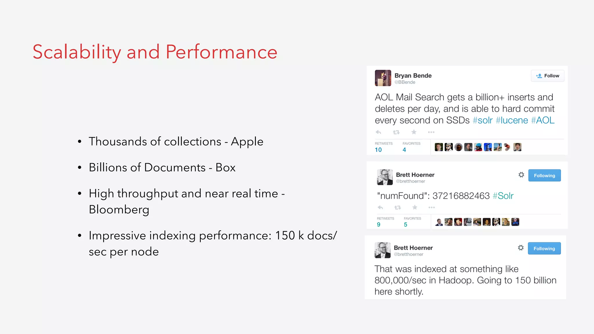 • Thousands of collections - Apple
• Billions of Documents - Box
• High throughput and near real time -
Bloomberg
• Impressive indexing performance: 150 k docs/
sec per node
Scalability and Performance
 