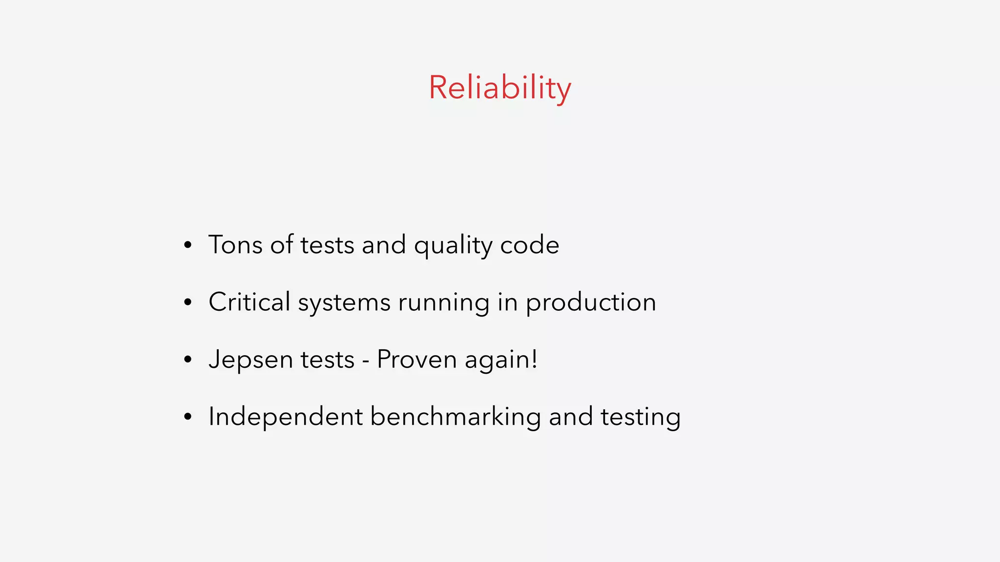• Tons of tests and quality code
• Critical systems running in production
• Jepsen tests - Proven again!
• Independent benchmarking and testing
Reliability
 