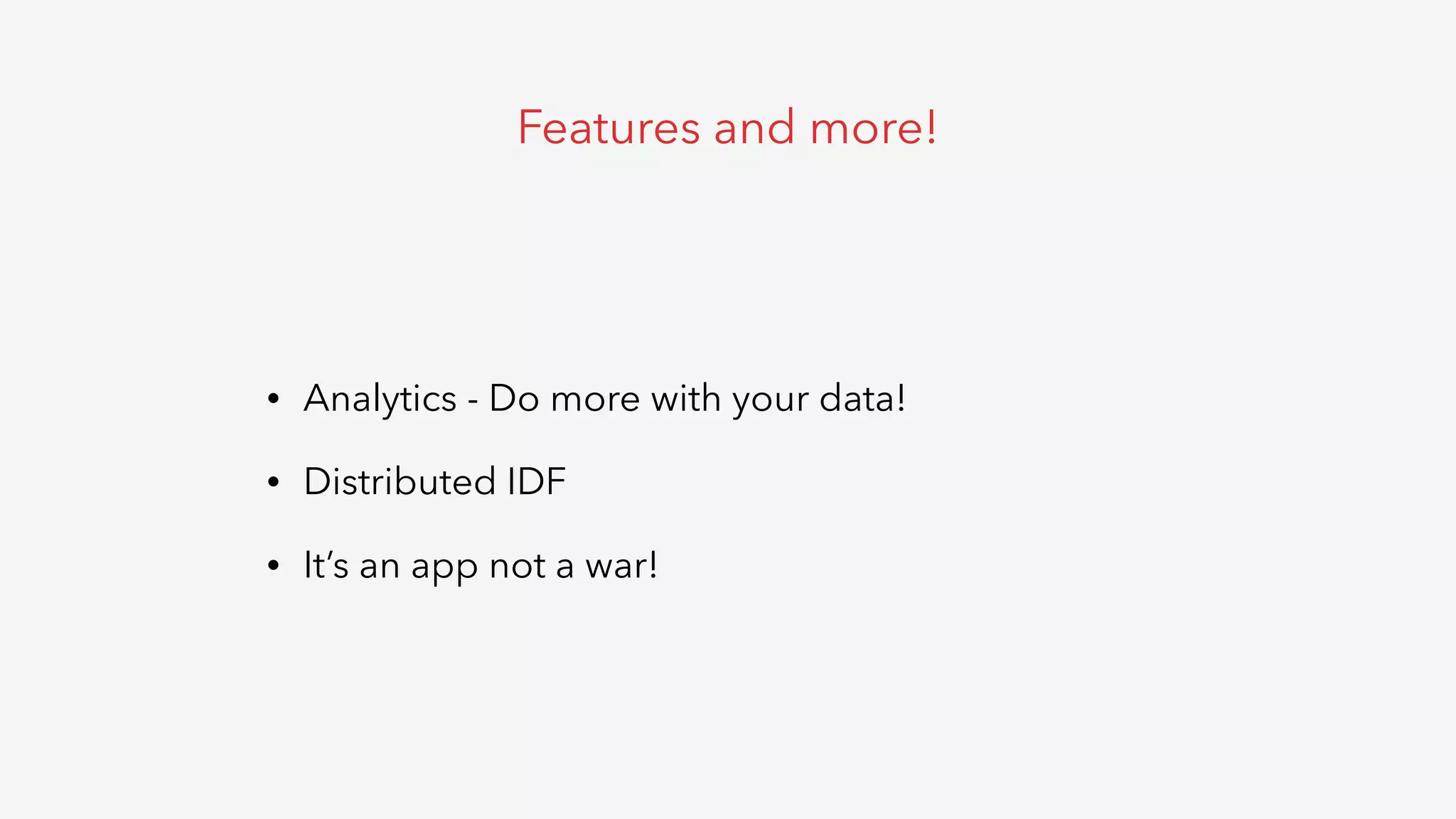 • Analytics - Do more with your data!
• Distributed IDF
• It’s an app not a war!
Features and more!
 