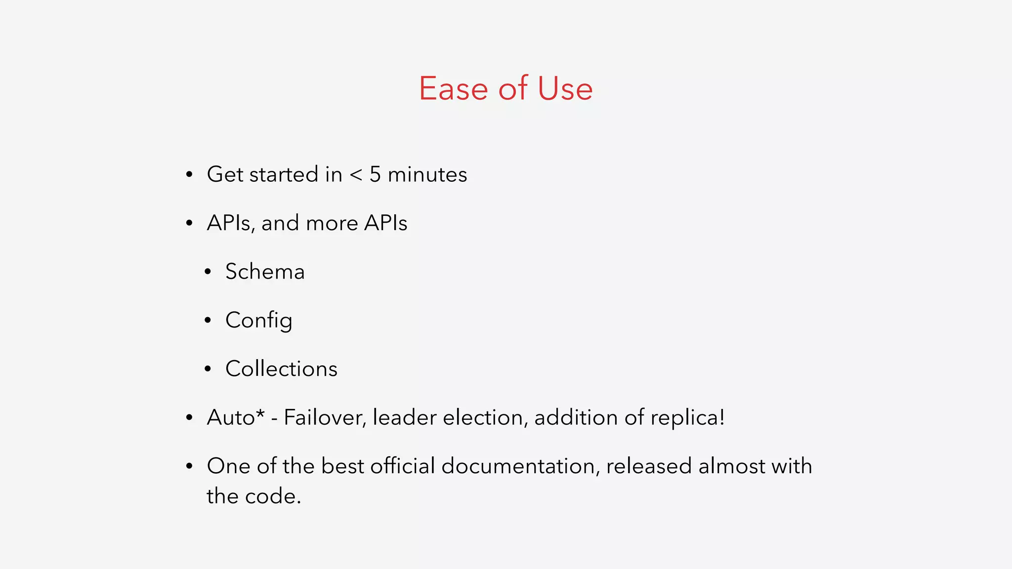 • Get started in < 5 minutes
• APIs, and more APIs
• Schema
• Conﬁg
• Collections
• Auto* - Failover, leader election, addition of replica!
• One of the best ofﬁcial documentation, released almost with
the code.
Ease of Use
 