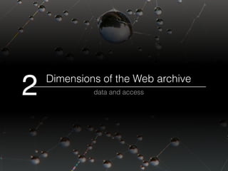 Dimensions of the Web archive
data and access2
 