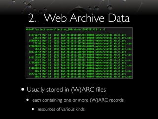 2.1 Web Archive Data
•Usually stored in (W)ARC ﬁles
• each containing one or more (W)ARC records
• resources of various ki...