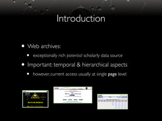 Introduction
• Web archives:
• exceptionally rich potential scholarly data source
• Important: temporal & hierarchical aspects
• however, current access usually at single page level
 