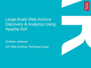 Large-Scale Web Archive
Discovery & Analytics Using
Apache Solr
Andrew Jackson
UK Web Archive Technical Lead
 