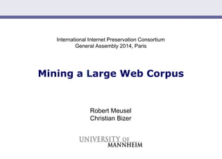Slide 1
International Internet Preservation Consortium
General Assembly 2014, Paris
Mining a Large Web Corpus
Robert Meusel
Christian Bizer
 