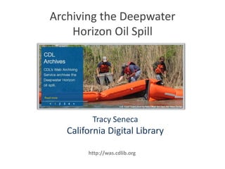 Archiving the Deepwater Horizon Oil Spill Tracy Seneca California Digital Library  http://was.cdlib.org 