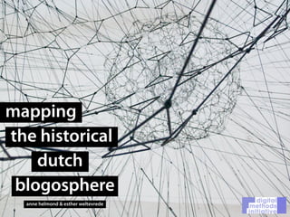 mapping
the historical
    dutch
 blogosphere
  anne helmond & esther weltevrede
 