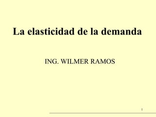 La elasticidad de la demanda
ING. WILMER RAMOS
1
 