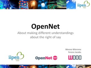 OpenNet
About making different understandings
       about the right of say


                               Menno Wiersma
                                 Ferenc Jacobs
 