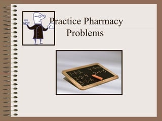 Practice Pharmacy
Problems

 