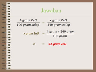 Jawaban
=
x gram ZnO
x

=
=

9,6 gram ZnO

 