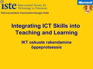 Integrating ICT Skills into  Teaching and Learning IKT oskuste rakendamine õppeprotsessis Rahvusvaheline Haridustehnoloogia Selts 