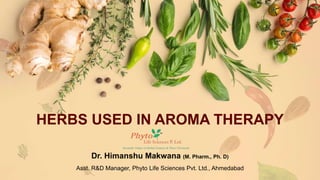 Dr. Himanshu Makwana (M. Pharm., Ph. D)
Asst. R&D Manager, Phyto Life Sciences Pvt. Ltd., Ahmedabad
HERBS USED IN AROMA THERAPY
 