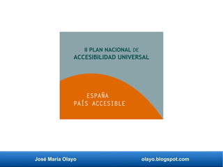 José María Olayo olayo.blogspot.com
II PLAN NACIONAL DE
ACCESIBILIDAD UNIVERSAL
ESPAÑA
PAÍS ACCESIBLE
 
