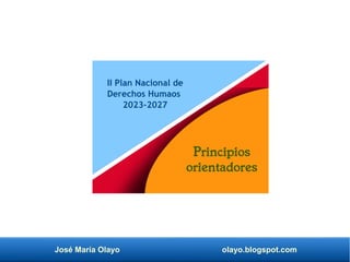 José María Olayo olayo.blogspot.com
II Plan Nacional de
Derechos Humaos
2023-2027
Principios
orientadores
 