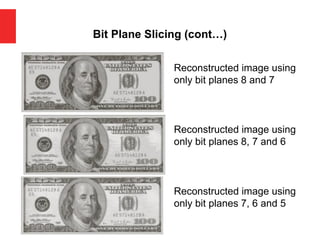 Bit Plane Slicing (cont…)
Reconstructed image using
only bit planes 8 and 7
Reconstructed image using
only bit planes 8, 7 and 6
Reconstructed image using
only bit planes 7, 6 and 5
 