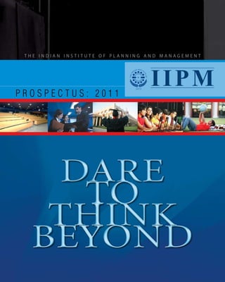 THE INDIAN INSTITUTE OF PLANNING AND MANAGEMENT




PROSPECTUS: 2011
                                  IIPM



   DARE
    TO
   THINK
  BEYOND
 
