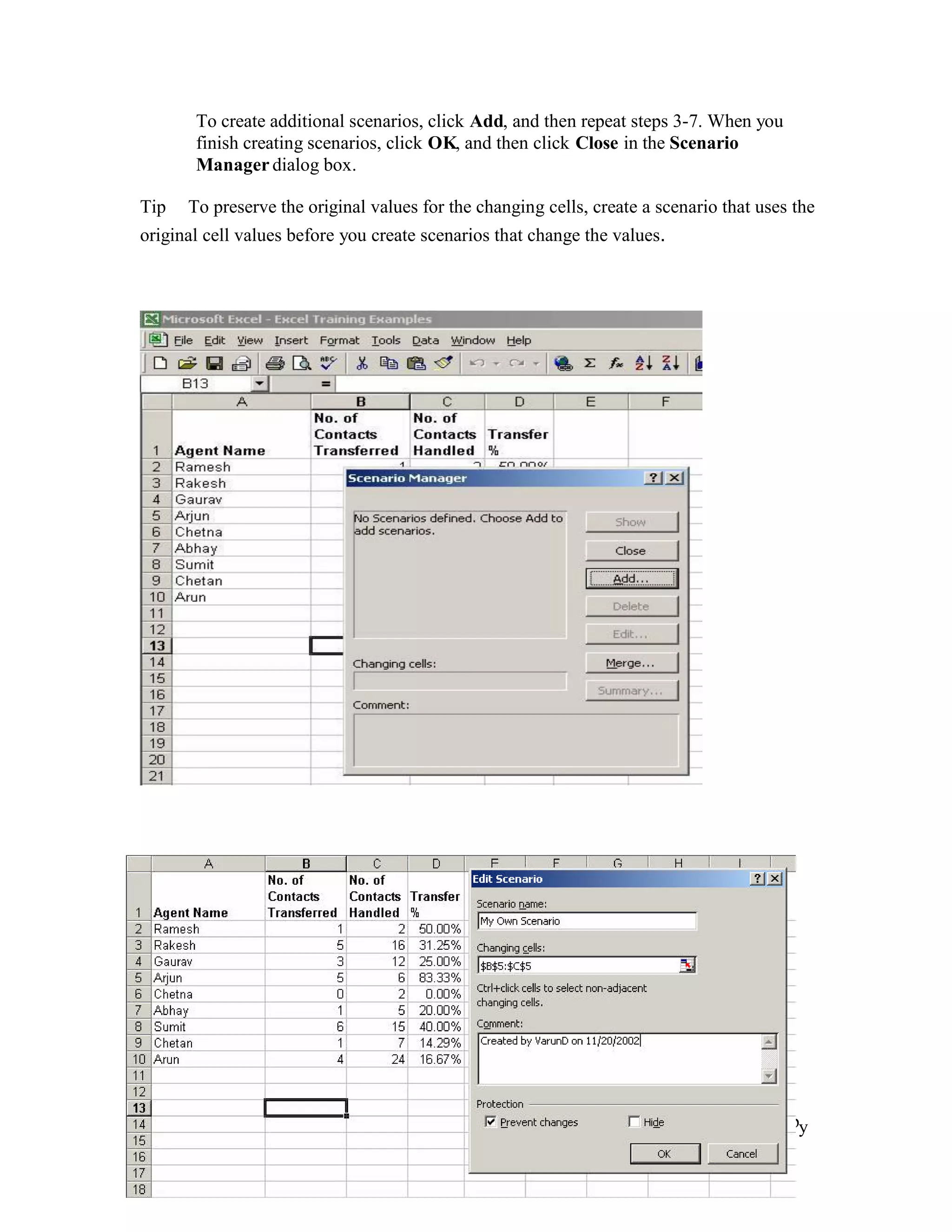 To create additional scenarios, click Add, and then repeat steps 3-7. When you
       finish creating scenarios, click OK, and then click Close in the Scenario
       Manager dialog box.

Tip   To preserve the original values for the changing cells, create a scenario that uses the
original cell values before you create scenarios that change the values.




_____________________________________________________________________
                    Advanced Excel – Version 1.1 Nov 5, 2002
Convergys Corporation, Company confidential. All rights reserved. Material Designed by
Varun Dhamija.
                                  Page 26 of 29
 