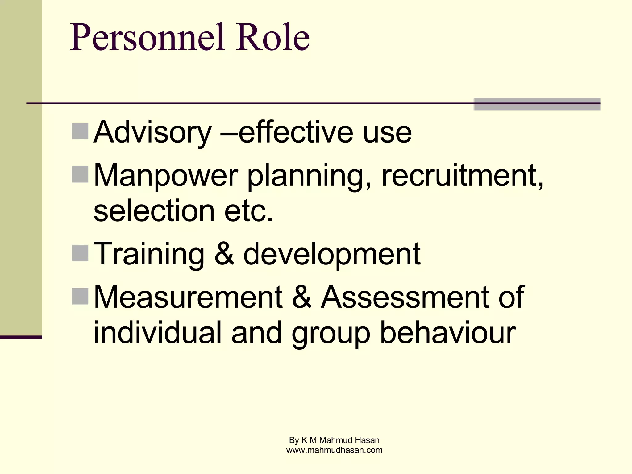Personnel Role Advisory –effective use Manpower planning, recruitment, selection etc. Training & development Measurement & Assessment of individual and group behaviour 