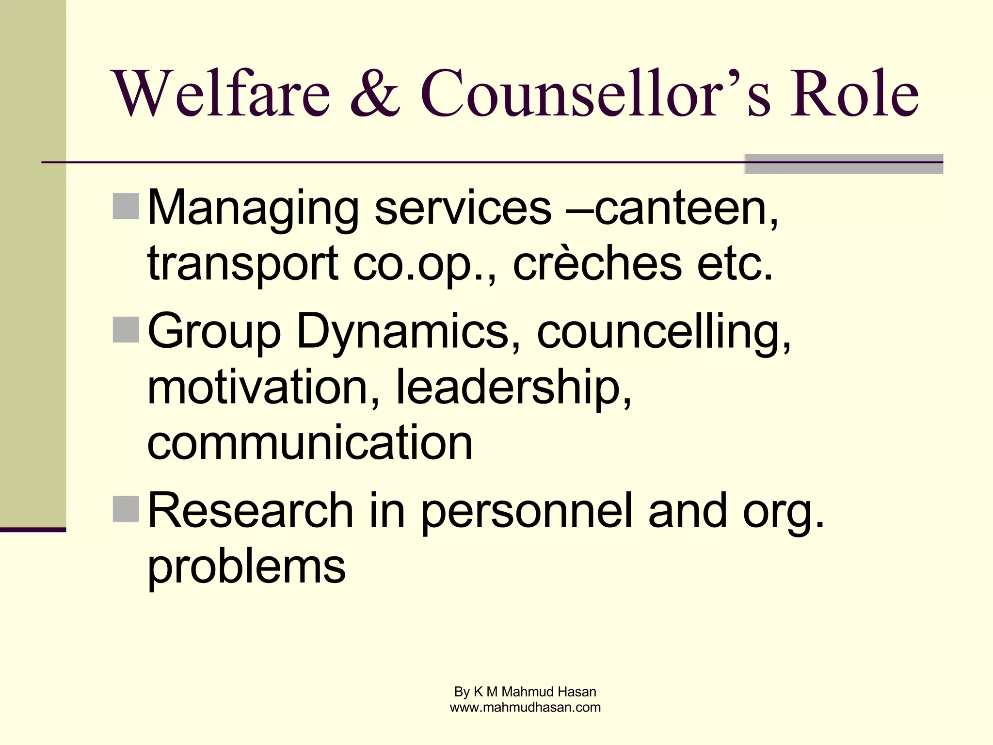 Welfare & Counsellor’s Role Managing services –canteen, transport co.op., crèches etc. Group Dynamics, councelling, motivation, leadership, communication Research in personnel and org. problems 