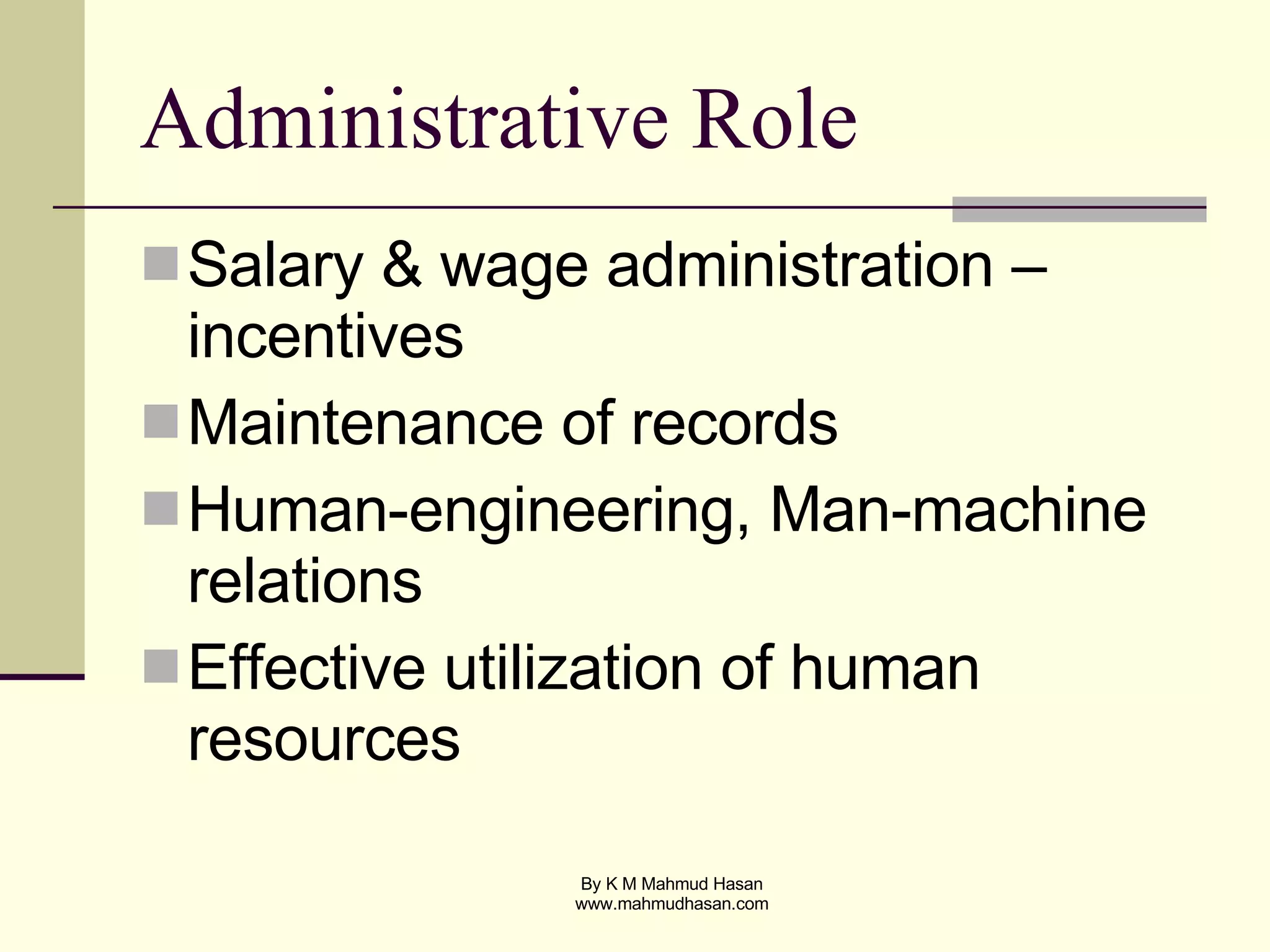 Administrative Role Salary & wage administration – incentives Maintenance of records Human-engineering, Man-machine relations Effective utilization of human resources 