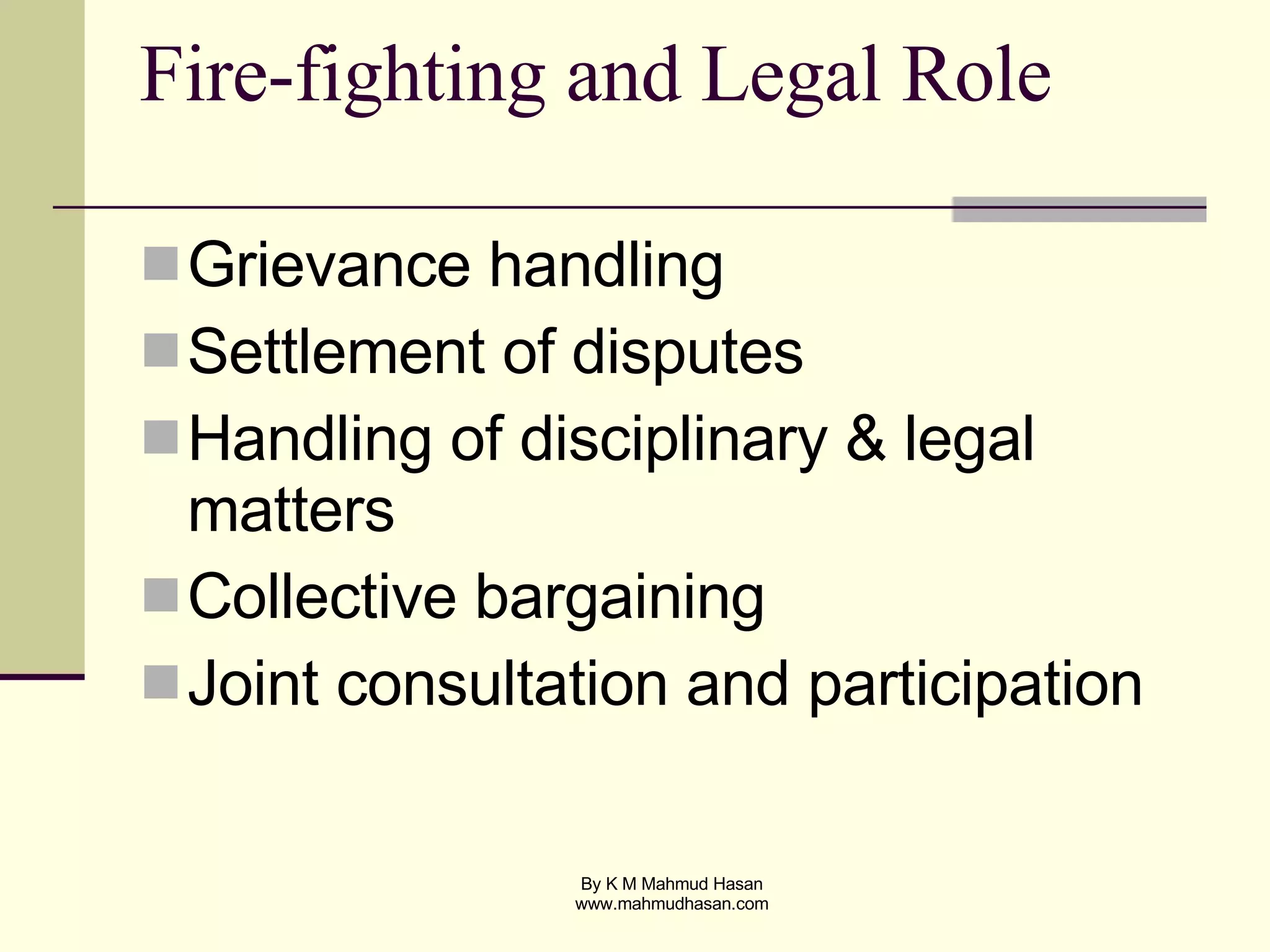 Fire-fighting and Legal Role Grievance handling Settlement of disputes Handling of disciplinary & legal matters Collective bargaining Joint consultation and participation 