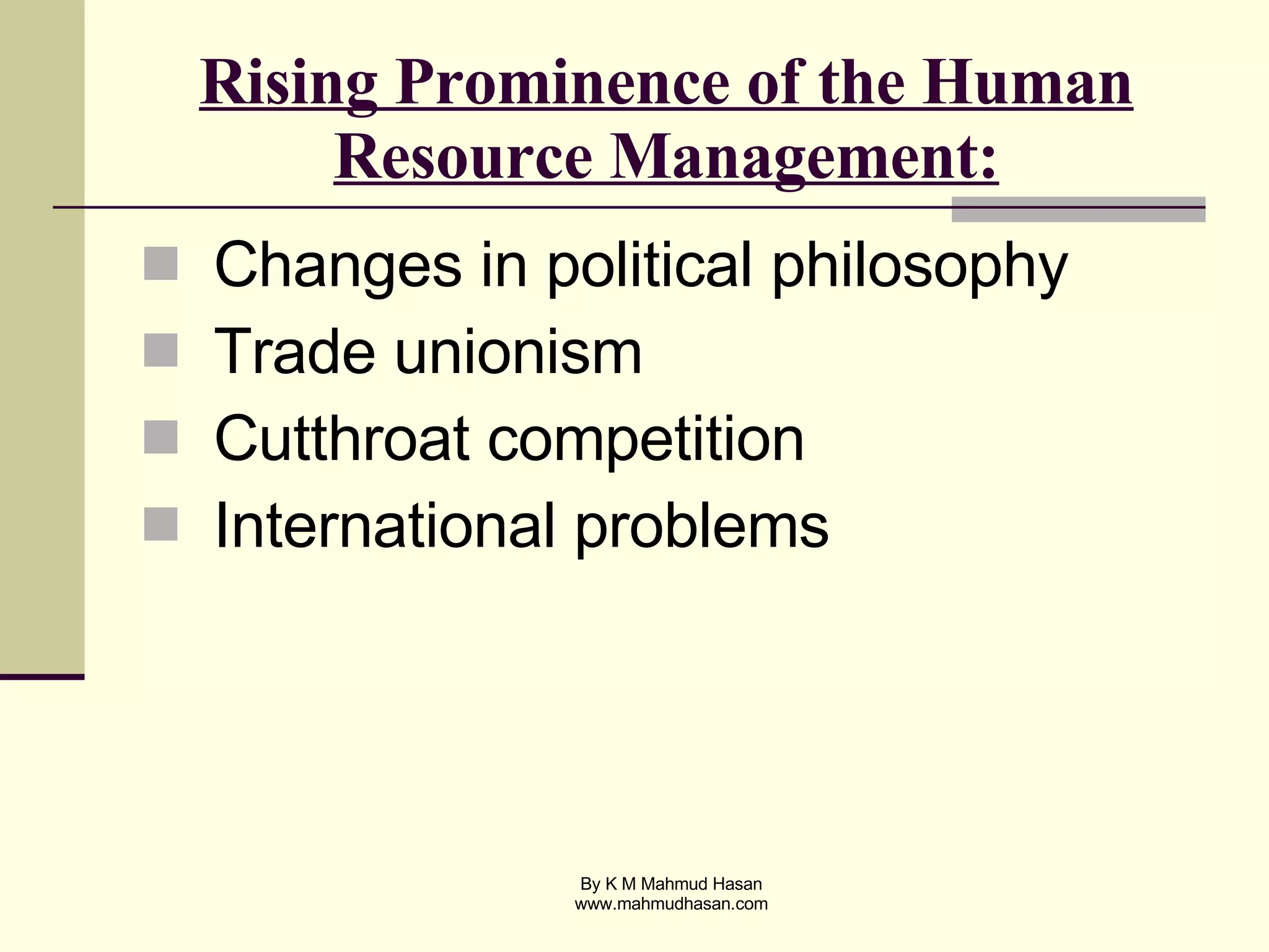 Rising Prominence of the Human Resource Management: Changes in political philosophy Trade unionism Cutthroat competition International problems 
