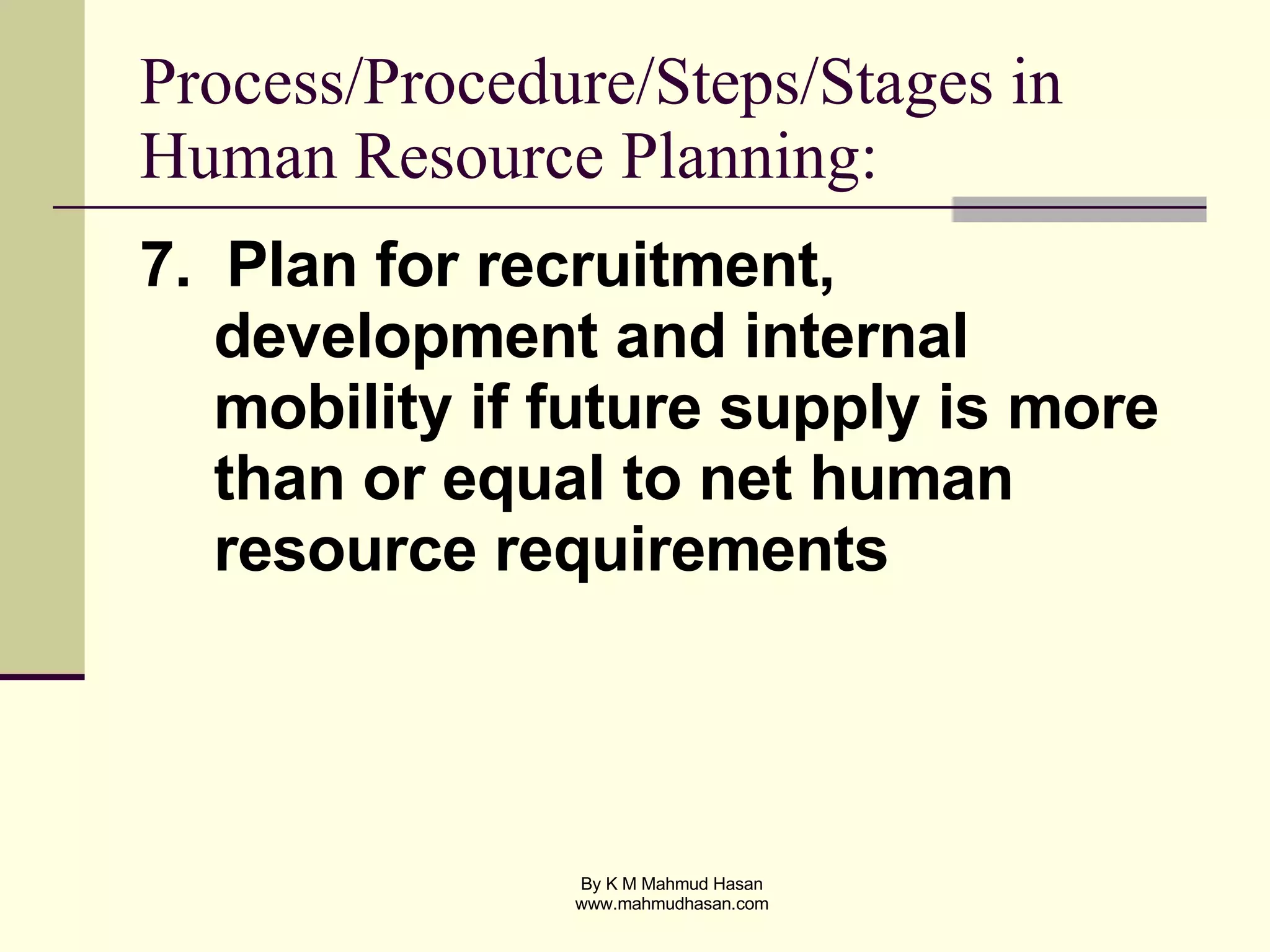 Process/Procedure/Steps/Stages in Human Resource Planning: 7.  Plan for recruitment, development and internal mobility if future supply is more than or equal to net human resource requirements 