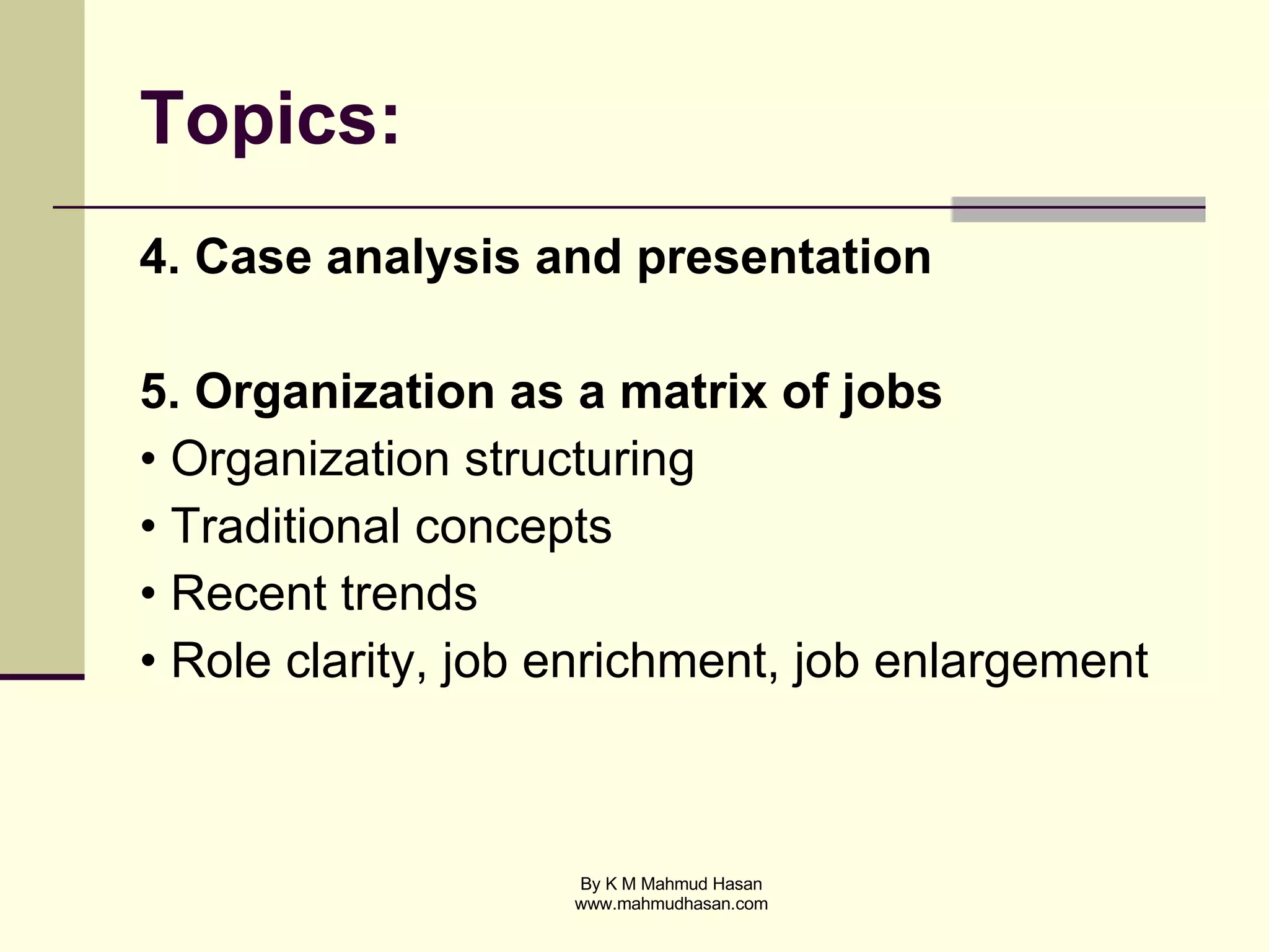Topics: 4. Case analysis and presentation 5. Organization as a matrix of jobs • Organization structuring • Traditional concepts • Recent trends • Role clarity, job enrichment, job enlargement  